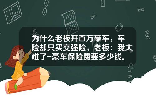 为什么老板开百万豪车，车险却只买交强险，老板：我太难了-豪车保险费要多少钱.