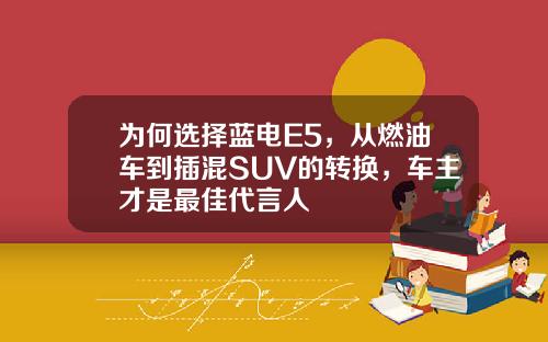 为何选择蓝电E5，从燃油车到插混SUV的转换，车主才是最佳代言人