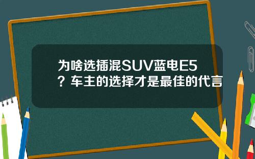 为啥选插混SUV蓝电E5？车主的选择才是最佳的代言