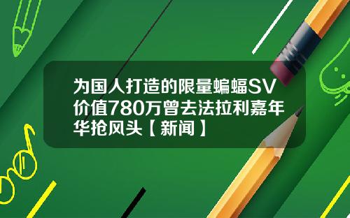 为国人打造的限量蝙蝠SV价值780万曾去法拉利嘉年华抢风头【新闻】