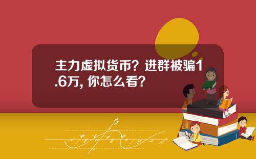 主力虚拟货币？进群被骗1.6万, 你怎么看？