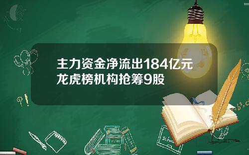主力资金净流出184亿元龙虎榜机构抢筹9股
