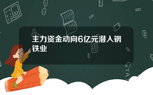 主力资金动向6亿元潜入钢铁业