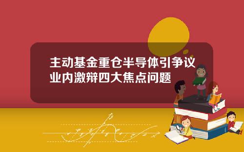 主动基金重仓半导体引争议业内激辩四大焦点问题