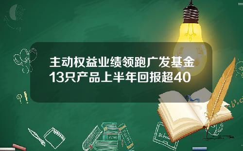 主动权益业绩领跑广发基金13只产品上半年回报超40