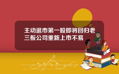 主动退市第一股即将回归老三板公司重新上市不易