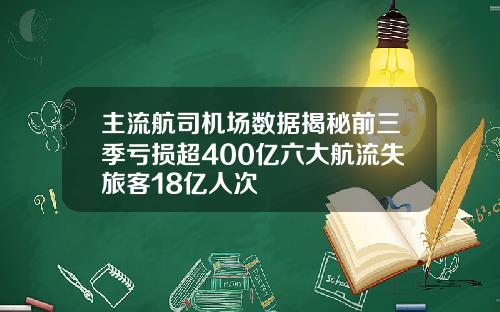 主流航司机场数据揭秘前三季亏损超400亿六大航流失旅客18亿人次