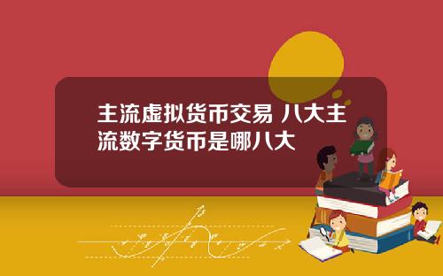 主流虚拟货币交易 八大主流数字货币是哪八大