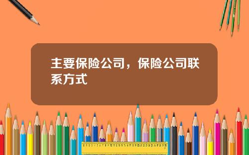 主要保险公司，保险公司联系方式