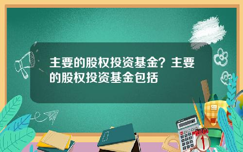 主要的股权投资基金？主要的股权投资基金包括