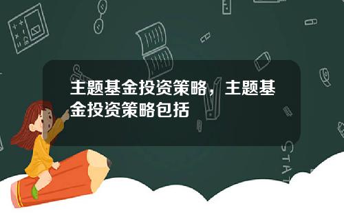 主题基金投资策略，主题基金投资策略包括