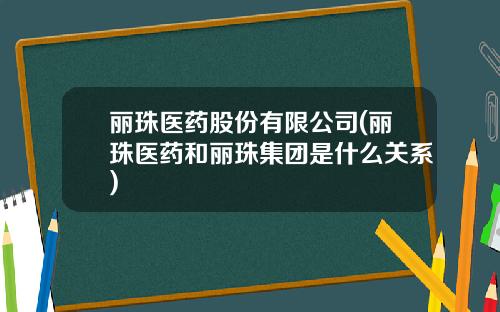 丽珠医药股份有限公司(丽珠医药和丽珠集团是什么关系)