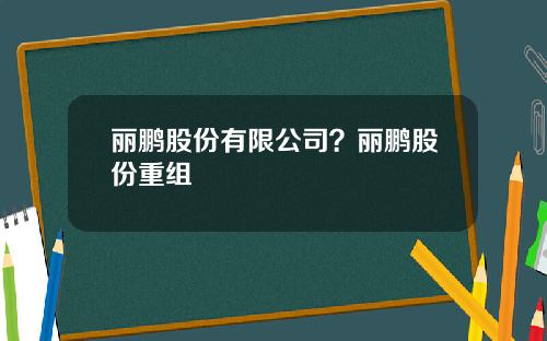 丽鹏股份有限公司？丽鹏股份重组