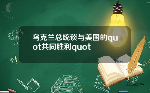 乌克兰总统谈与美国的quot共同胜利quot