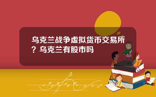 乌克兰战争虚拟货币交易所？乌克兰有股市吗