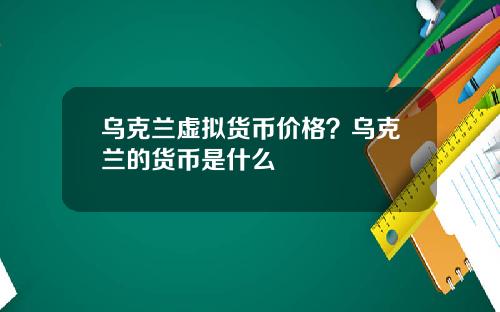 乌克兰虚拟货币价格？乌克兰的货币是什么