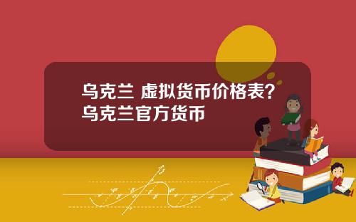 乌克兰 虚拟货币价格表？乌克兰官方货币
