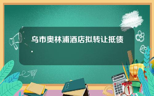 乌市奥林浦酒店拟转让抵债.