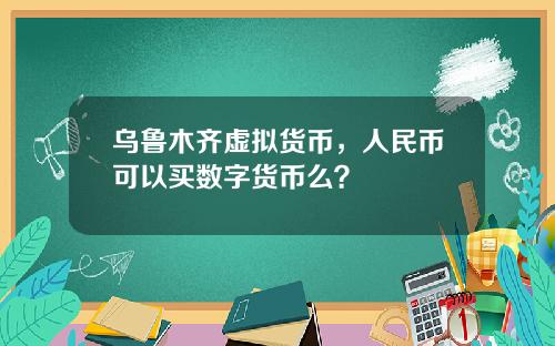 乌鲁木齐虚拟货币，人民币可以买数字货币么？
