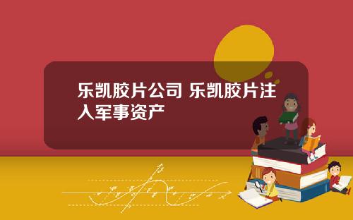 乐凯胶片公司 乐凯胶片注入军事资产