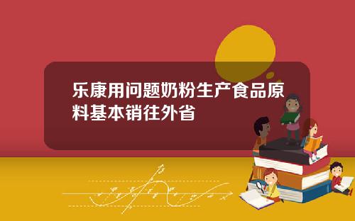 乐康用问题奶粉生产食品原料基本销往外省