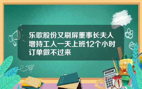 乐歌股份又刷屏董事长夫人增持工人一天上班12个小时订单做不过来