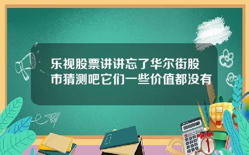 乐视股票讲讲忘了华尔街股市猜测吧它们一些价值都没有