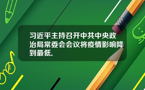 习近平主持召开中共中央政治局常委会会议将疫情影响降到最低.