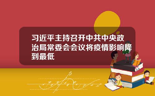 习近平主持召开中共中央政治局常委会会议将疫情影响降到最低