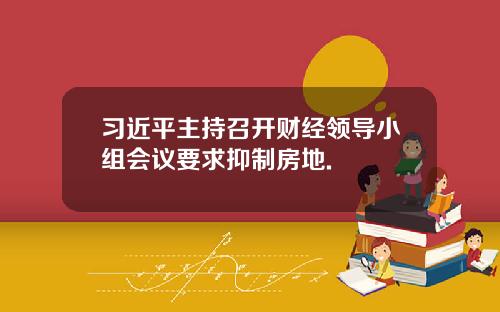 习近平主持召开财经领导小组会议要求抑制房地.