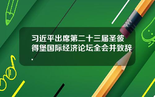习近平出席第二十三届圣彼得堡国际经济论坛全会并致辞.