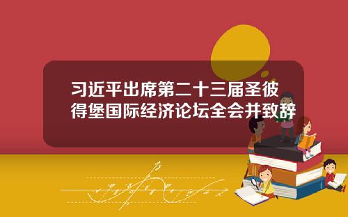 习近平出席第二十三届圣彼得堡国际经济论坛全会并致辞