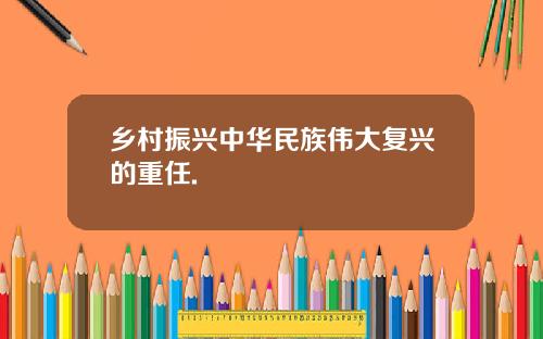 乡村振兴中华民族伟大复兴的重任.