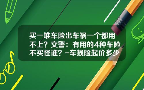 买一堆车险出车祸一个都用不上？交警：有用的4种车险不买怪谁？-车损险起价多少【新闻】