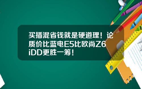 买插混省钱就是硬道理！论质价比蓝电E5比欧尚Z6 iDD更胜一筹！