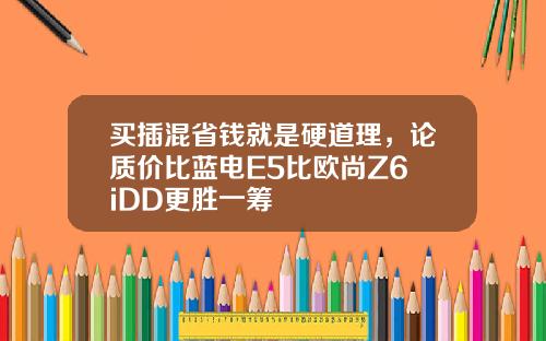买插混省钱就是硬道理，论质价比蓝电E5比欧尚Z6 iDD更胜一筹