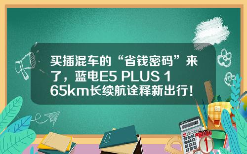 买插混车的“省钱密码”来了，蓝电E5 PLUS 165km长续航诠释新出行！