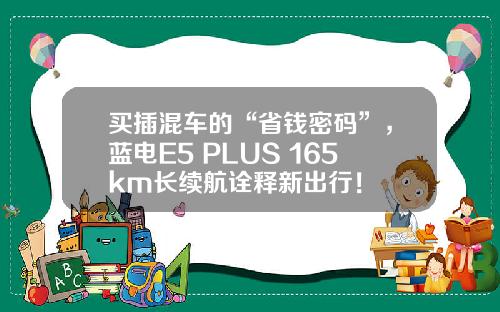 买插混车的“省钱密码”，蓝电E5 PLUS 165km长续航诠释新出行！