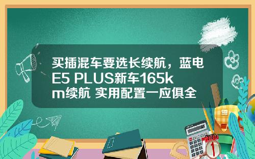 买插混车要选长续航，蓝电E5 PLUS新车165km续航+实用配置一应俱全