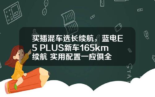 买插混车选长续航，蓝电E5 PLUS新车165km续航+实用配置一应俱全