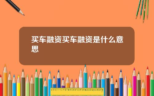买车融资买车融资是什么意思
