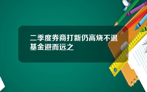 二季度券商打新仍高烧不退基金避而远之
