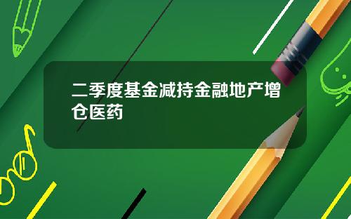 二季度基金减持金融地产增仓医药