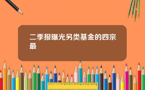二季报曝光另类基金的四宗最 二季报曝光另类基金的四宗最