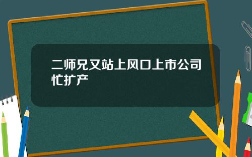 二师兄又站上风口上市公司忙扩产
