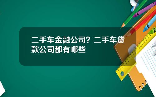 二手车金融公司？二手车贷款公司都有哪些