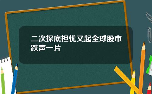 二次探底担忧又起全球股市跌声一片