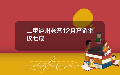 二重泸州老窖12月产销率仅七成
