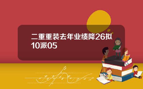 二重重装去年业绩降26拟10派05