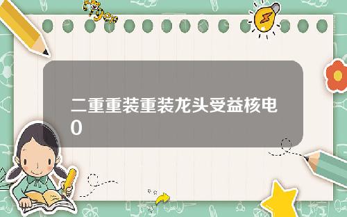 二重重装重装龙头受益核电0